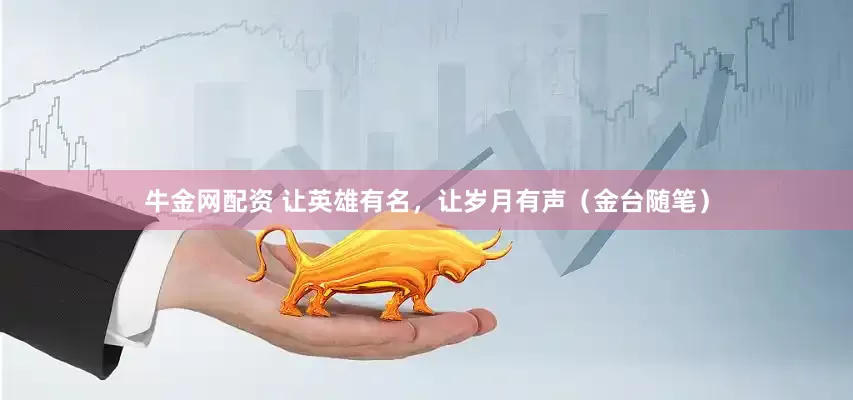 牛金网配资 让英雄有名，让岁月有声（金台随笔）