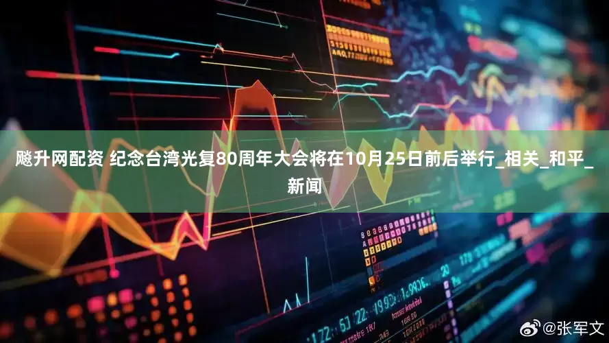 飚升网配资 纪念台湾光复80周年大会将在10月25日前后举行_相关_和平_新闻