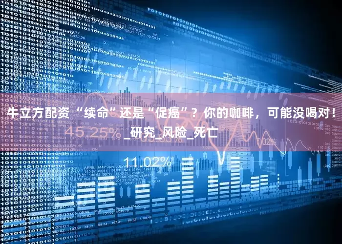 牛立方配资 “续命”还是“促癌”？你的咖啡，可能没喝对！_研究_风险_死亡