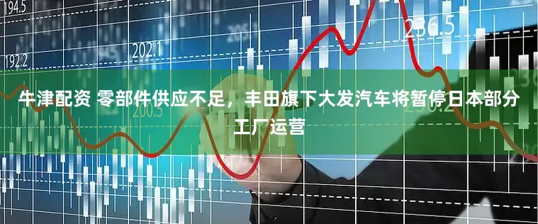 牛津配资 零部件供应不足，丰田旗下大发汽车将暂停日本部分工厂运营