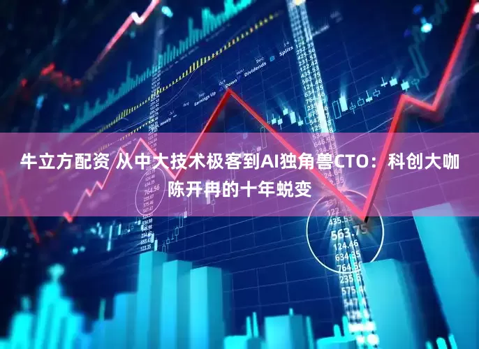 牛立方配资 从中大技术极客到AI独角兽CTO：科创大咖陈开冉的十年蜕变