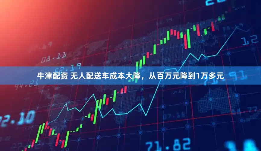 牛津配资 无人配送车成本大降，从百万元降到1万多元