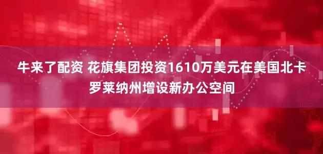 牛来了配资 花旗集团投资1610万美元在美国北卡罗莱纳州增设新办公空间