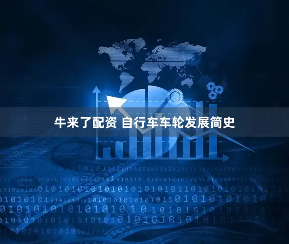 牛来了配资 自行车车轮发展简史