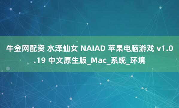 牛金网配资 水泽仙女 NAIAD 苹果电脑游戏 v1.0.19 中文原生版_Mac_系统_环境