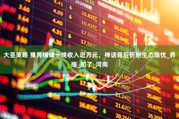 大圣策略 豫男捕蝉一晚收入近万元，神话背后折射生态隐忧_养殖_知了_河南