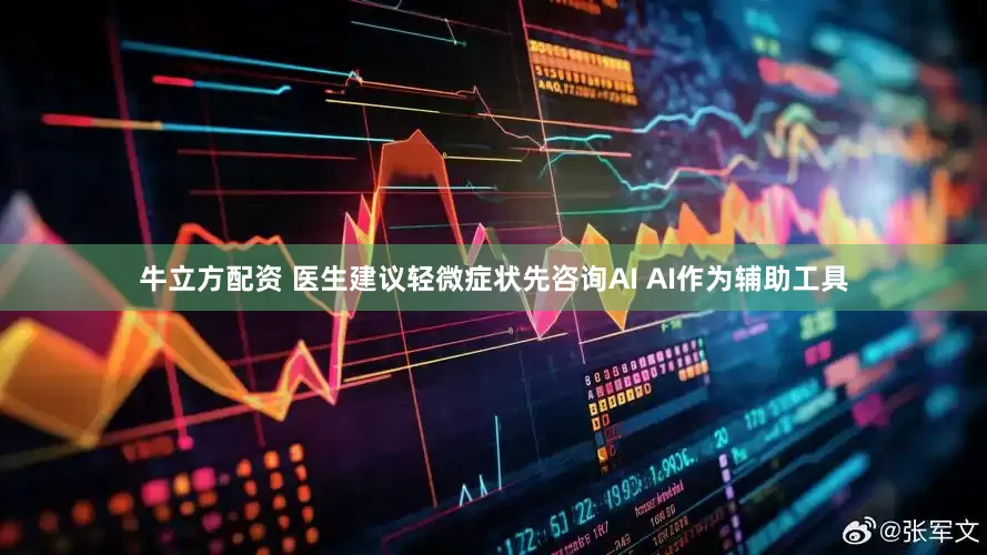 牛立方配资 医生建议轻微症状先咨询AI AI作为辅助工具