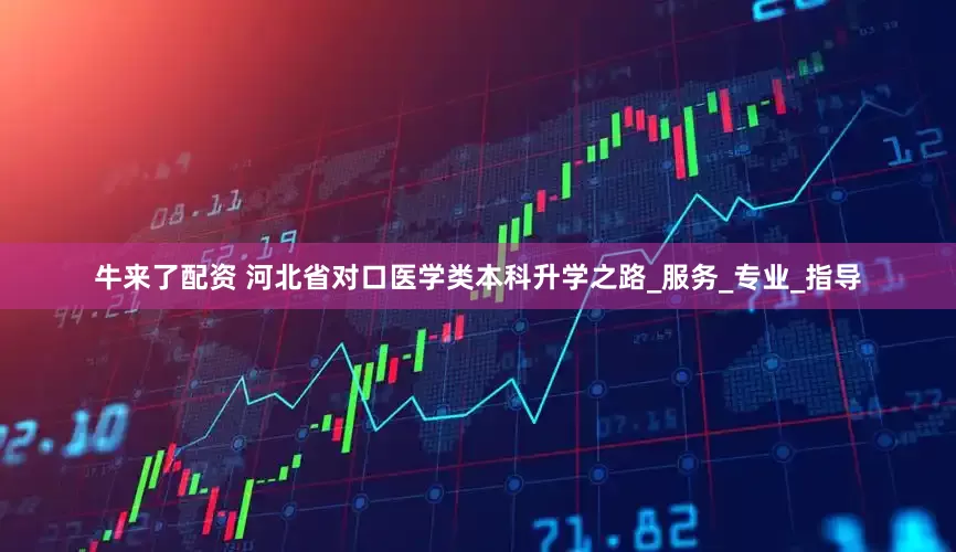 牛来了配资 河北省对口医学类本科升学之路_服务_专业_指导