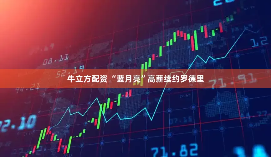 牛立方配资 “蓝月亮”高薪续约罗德里