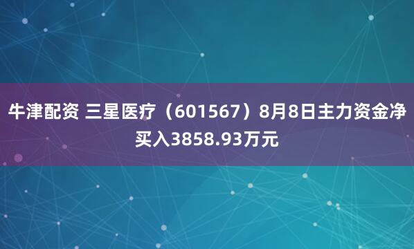 牛津配资 三星医疗（601567）8月8日主力资金净买入3858.93万元