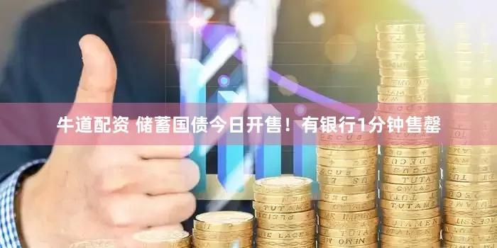牛道配资 储蓄国债今日开售！有银行1分钟售罄