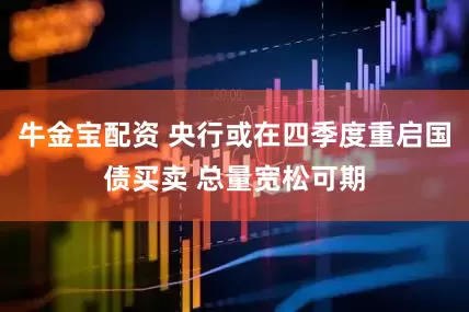 牛金宝配资 央行或在四季度重启国债买卖 总量宽松可期