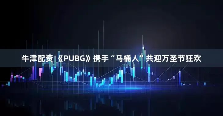 牛津配资 《PUBG》携手“马桶人”共迎万圣节狂欢