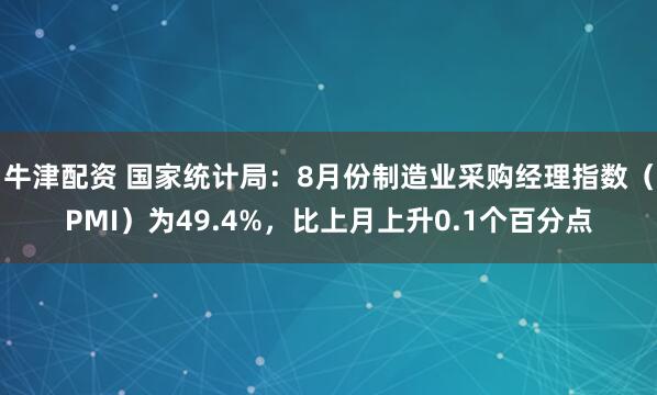 牛津配资 国家统计局：8月份制造业采购经理指数（PMI）为49.4%，比上月上升0.1个百分点