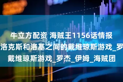 牛立方配资 海贼王1156话情报，神之谷之战，洛克斯和洛基之间的戴维琼斯游戏_罗杰_伊姆_海贼团