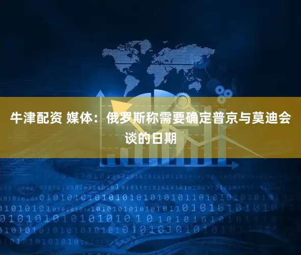 牛津配资 媒体：俄罗斯称需要确定普京与莫迪会谈的日期