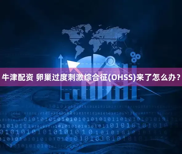 牛津配资 卵巢过度刺激综合征(OHSS)来了怎么办？