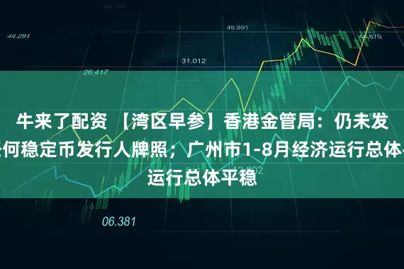 牛来了配资 【湾区早参】香港金管局：仍未发出任何稳定币发行人牌照；广州市1-8月经济运行总体平稳
