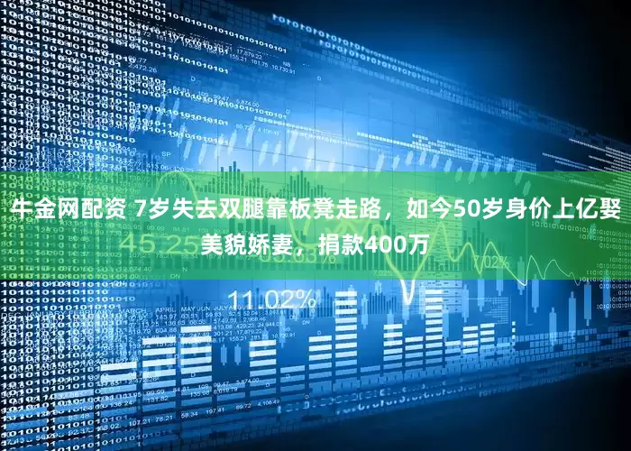 牛金网配资 7岁失去双腿靠板凳走路，如今50岁身价上亿娶美貌娇妻，捐款400万