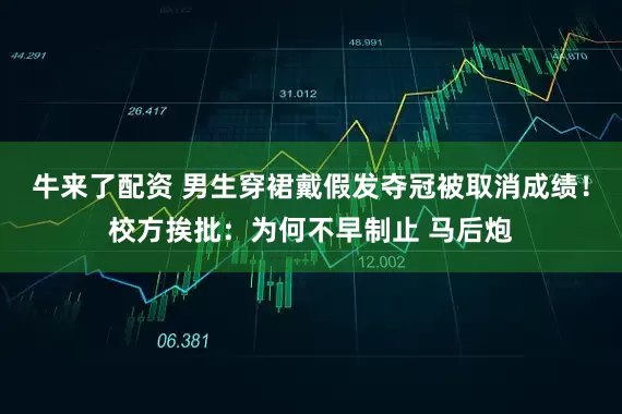 牛来了配资 男生穿裙戴假发夺冠被取消成绩！校方挨批：为何不早制止 马后炮