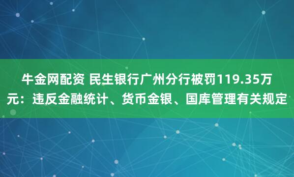 牛金网配资 民生银行广州分行被罚119.35万元：违反金融统计、货币金银、国库管理有关规定