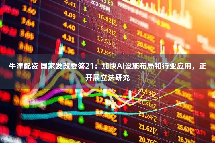 牛津配资 国家发改委答21：加快AI设施布局和行业应用，正开展立法研究